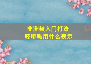 非洲鼓入门打法 咚嘟哒用什么表示